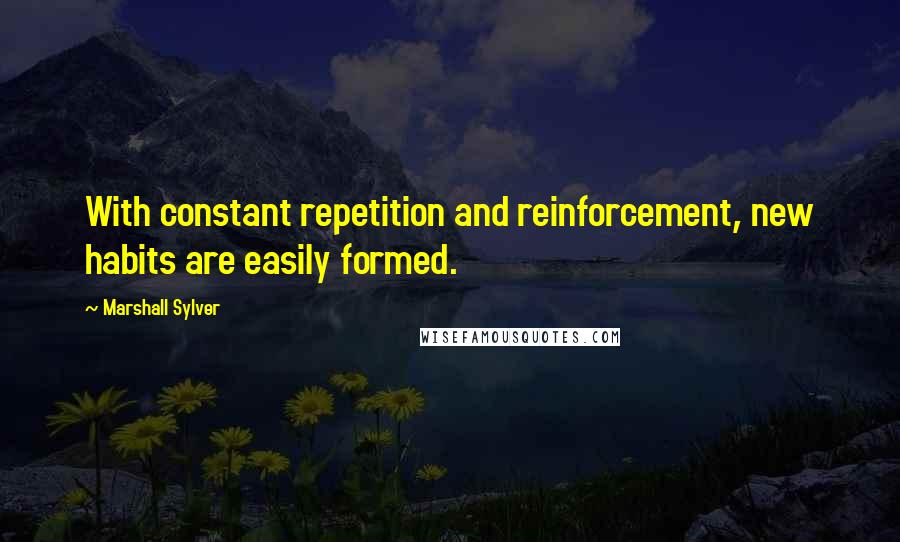 Marshall Sylver Quotes: With constant repetition and reinforcement, new habits are easily formed.