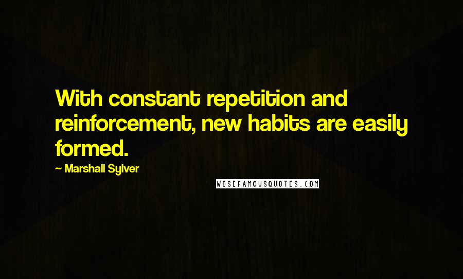 Marshall Sylver Quotes: With constant repetition and reinforcement, new habits are easily formed.