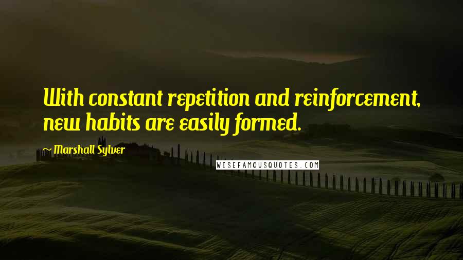 Marshall Sylver Quotes: With constant repetition and reinforcement, new habits are easily formed.