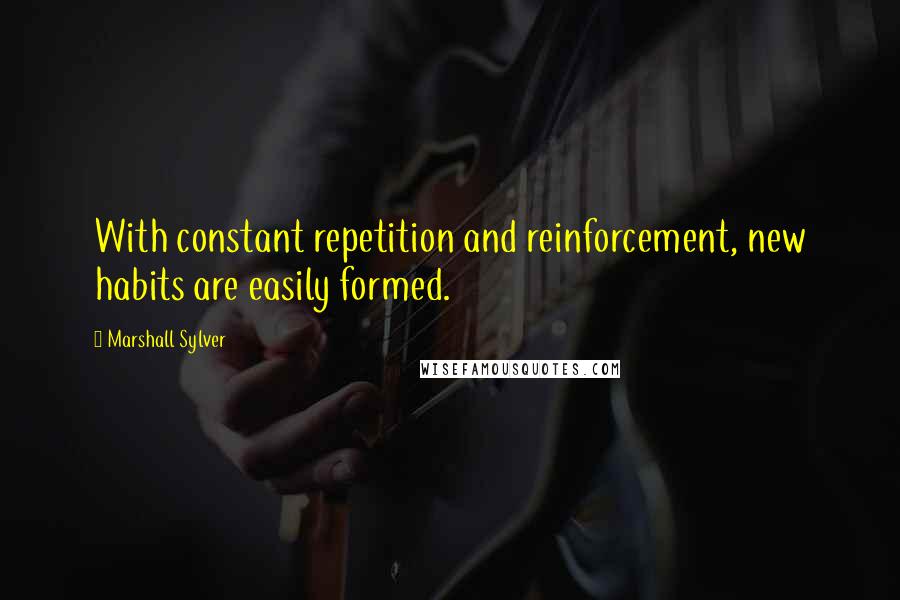 Marshall Sylver Quotes: With constant repetition and reinforcement, new habits are easily formed.