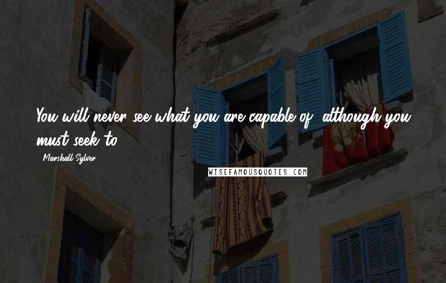 Marshall Sylver Quotes: You will never see what you are capable of, although you must seek to.