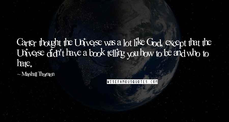 Marshall Thornton Quotes: Carter thought the Universe was a lot like God, except that the Universe didn't have a book telling you how to be and who to hate.