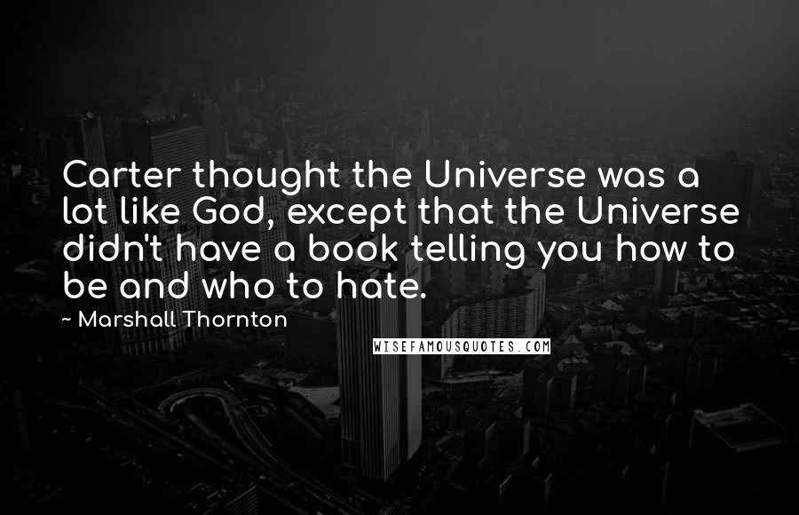 Marshall Thornton Quotes: Carter thought the Universe was a lot like God, except that the Universe didn't have a book telling you how to be and who to hate.