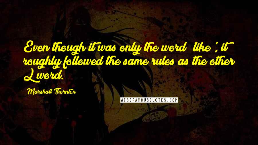 Marshall Thornton Quotes: Even though it was only the word 'like', it roughly followed the same rules as the other L word.