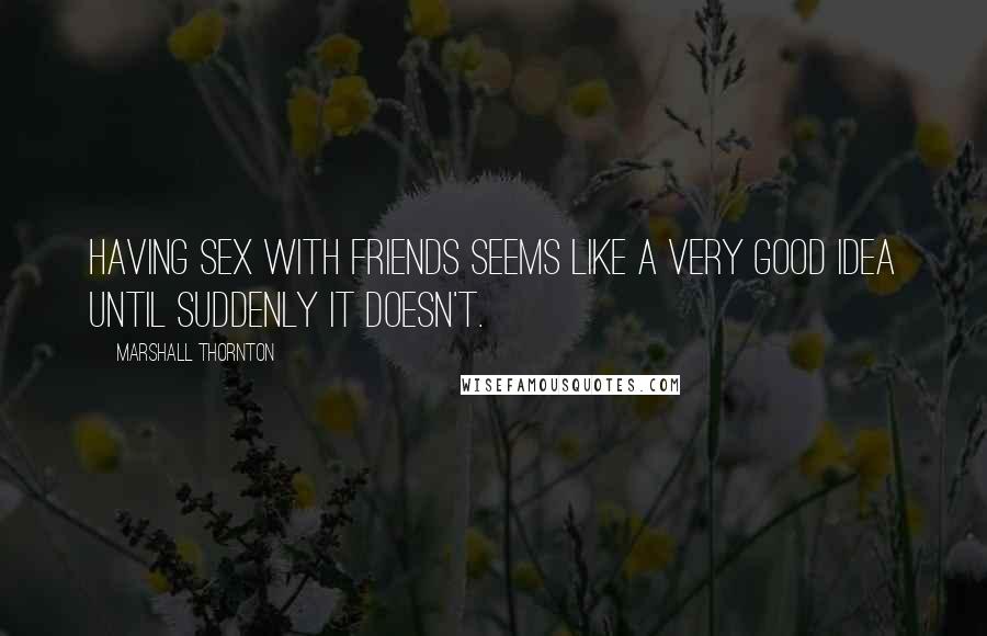 Marshall Thornton Quotes: Having sex with friends seems like a very good idea until suddenly it doesn't.