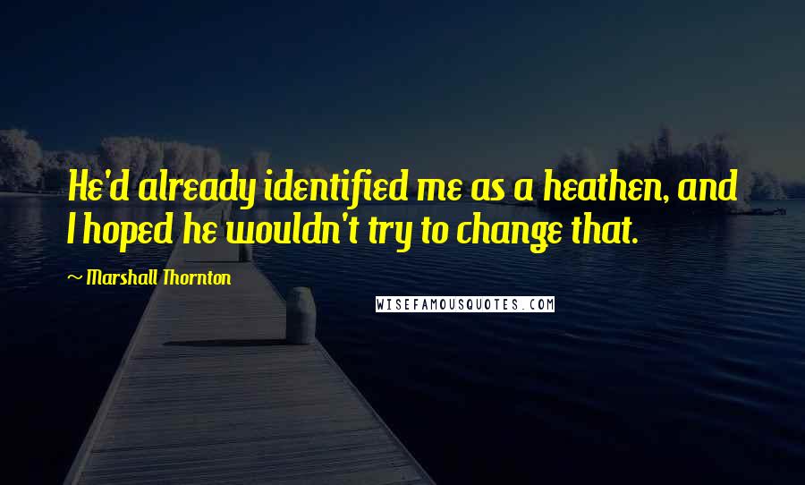 Marshall Thornton Quotes: He'd already identified me as a heathen, and I hoped he wouldn't try to change that.