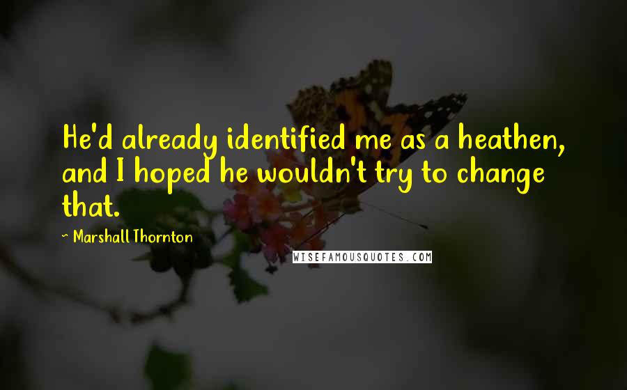 Marshall Thornton Quotes: He'd already identified me as a heathen, and I hoped he wouldn't try to change that.