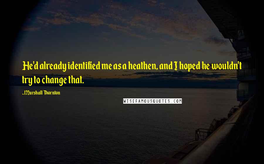 Marshall Thornton Quotes: He'd already identified me as a heathen, and I hoped he wouldn't try to change that.