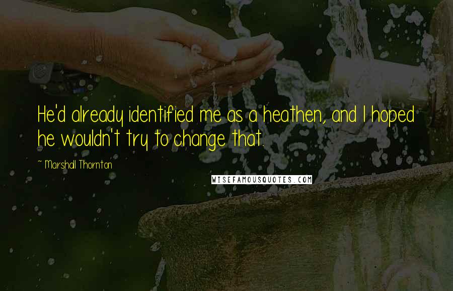 Marshall Thornton Quotes: He'd already identified me as a heathen, and I hoped he wouldn't try to change that.