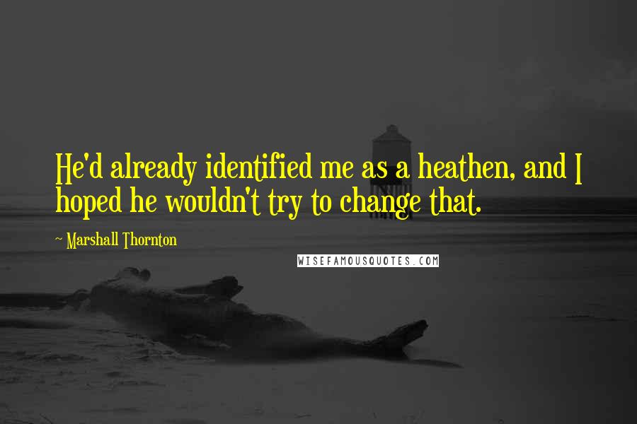 Marshall Thornton Quotes: He'd already identified me as a heathen, and I hoped he wouldn't try to change that.