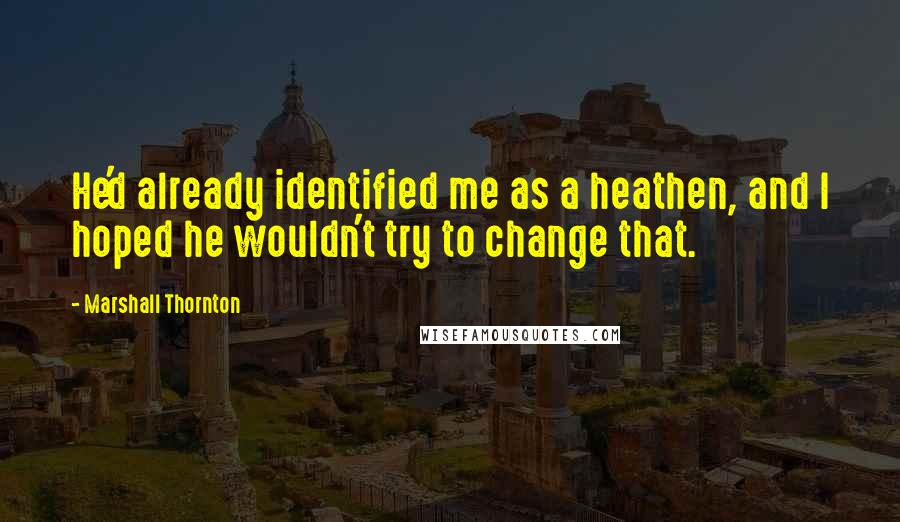 Marshall Thornton Quotes: He'd already identified me as a heathen, and I hoped he wouldn't try to change that.