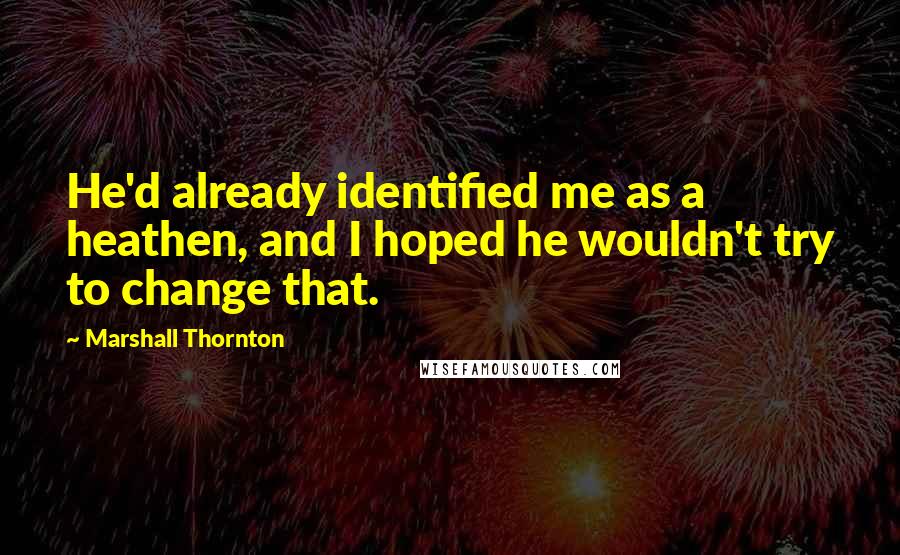 Marshall Thornton Quotes: He'd already identified me as a heathen, and I hoped he wouldn't try to change that.