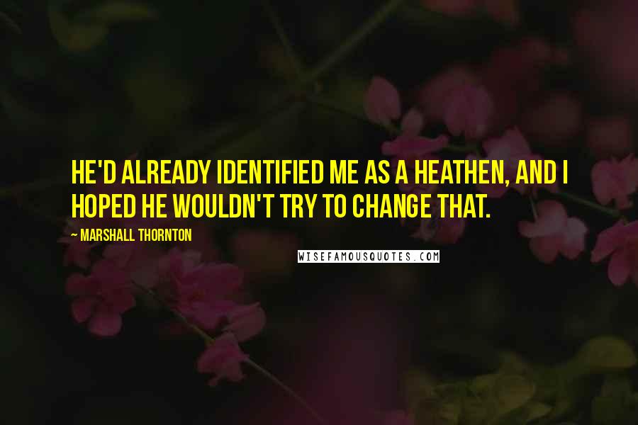 Marshall Thornton Quotes: He'd already identified me as a heathen, and I hoped he wouldn't try to change that.