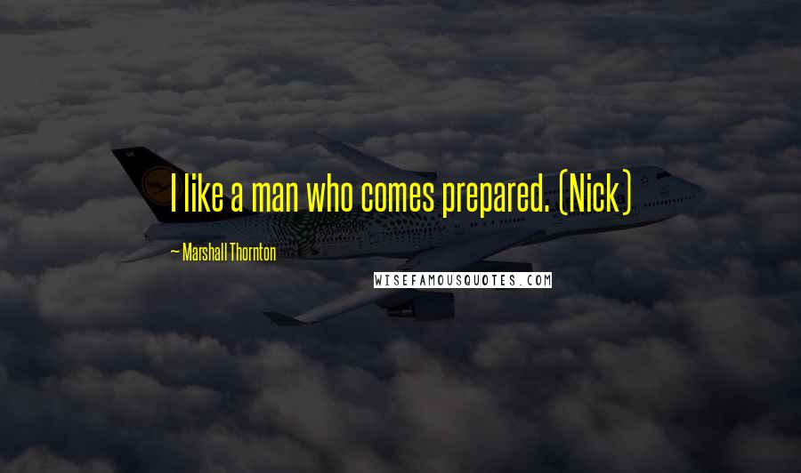 Marshall Thornton Quotes: I like a man who comes prepared. (Nick)