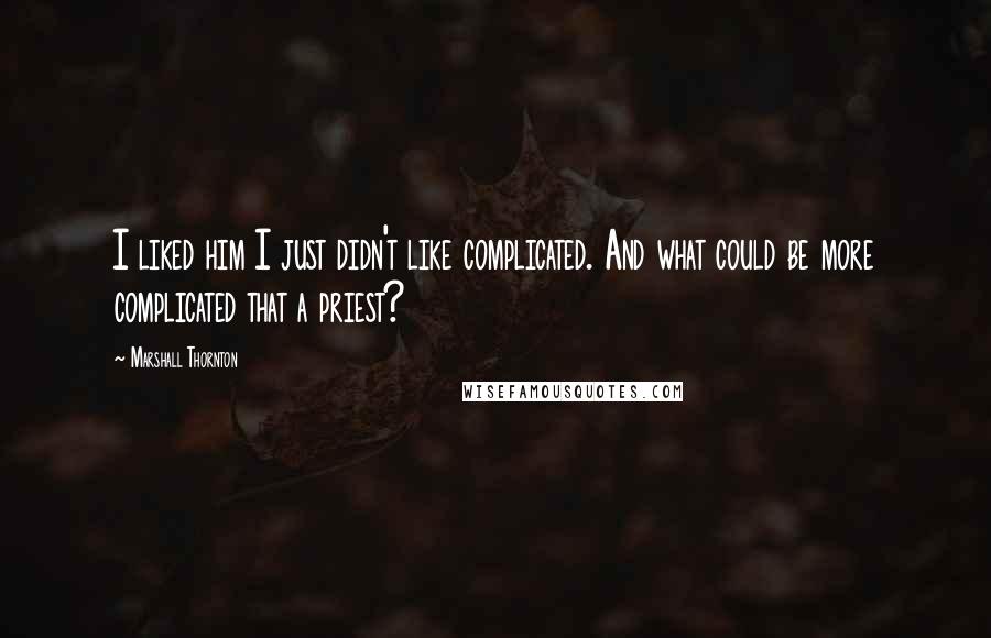 Marshall Thornton Quotes: I liked him I just didn't like complicated. And what could be more complicated that a priest?