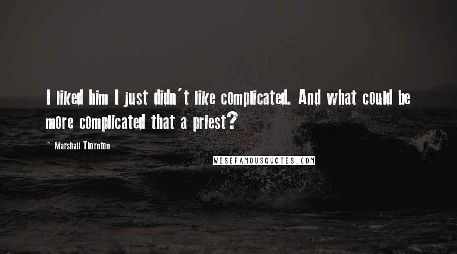 Marshall Thornton Quotes: I liked him I just didn't like complicated. And what could be more complicated that a priest?