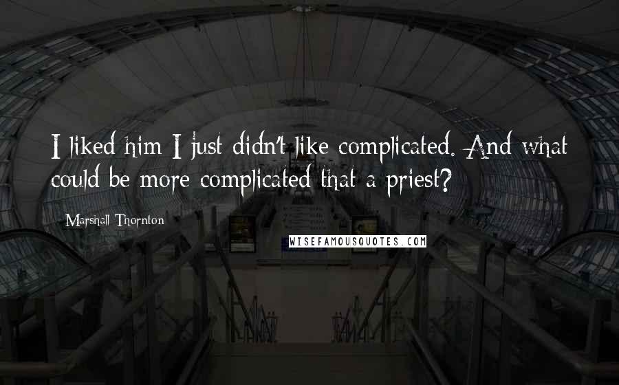 Marshall Thornton Quotes: I liked him I just didn't like complicated. And what could be more complicated that a priest?