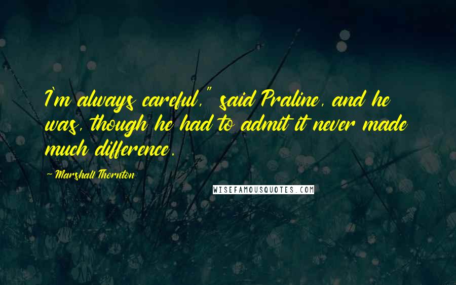 Marshall Thornton Quotes: I'm always careful," said Praline, and he was, though he had to admit it never made much difference.