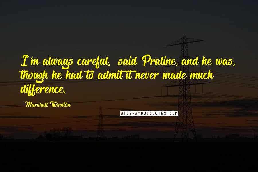 Marshall Thornton Quotes: I'm always careful," said Praline, and he was, though he had to admit it never made much difference.