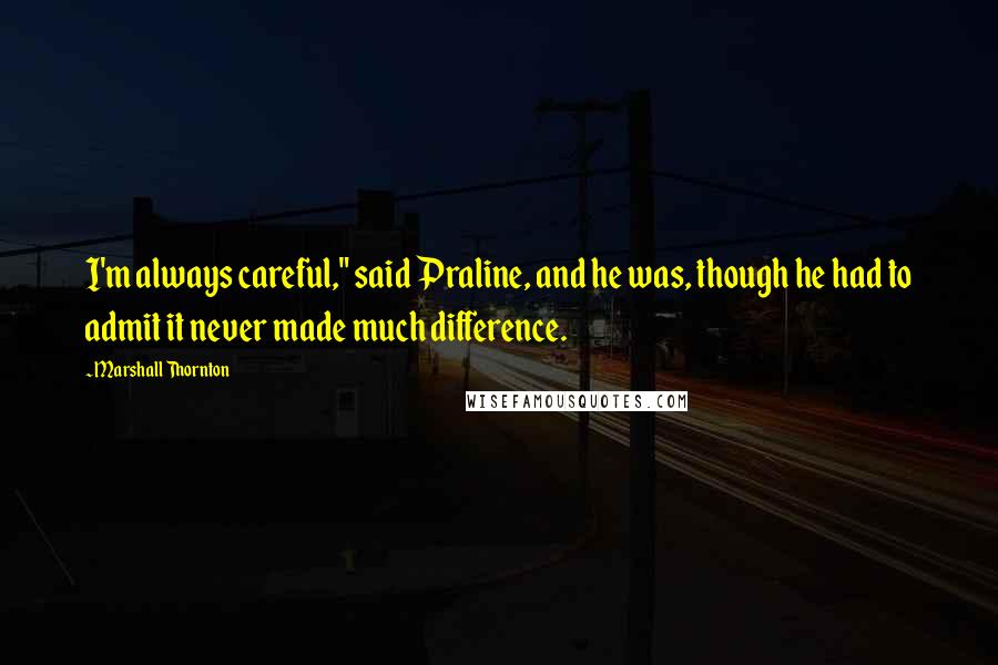 Marshall Thornton Quotes: I'm always careful," said Praline, and he was, though he had to admit it never made much difference.