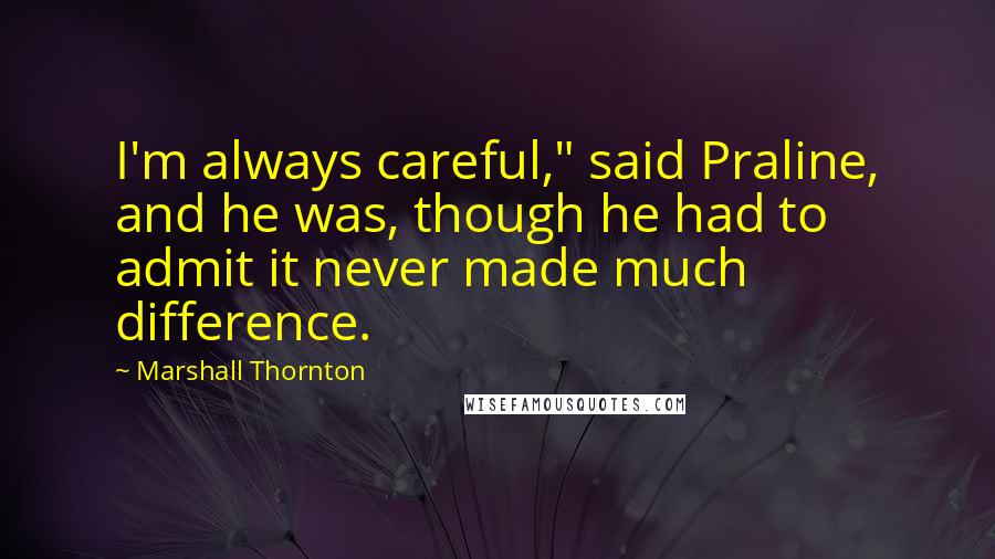 Marshall Thornton Quotes: I'm always careful," said Praline, and he was, though he had to admit it never made much difference.