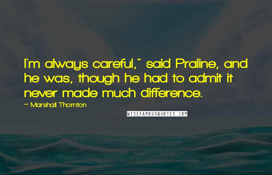 Marshall Thornton Quotes: I'm always careful," said Praline, and he was, though he had to admit it never made much difference.