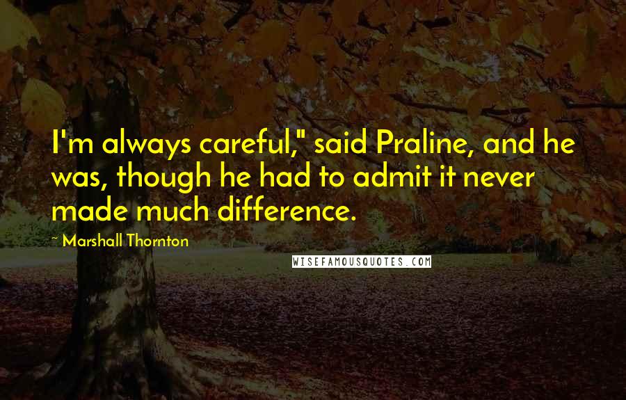 Marshall Thornton Quotes: I'm always careful," said Praline, and he was, though he had to admit it never made much difference.