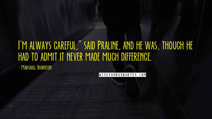 Marshall Thornton Quotes: I'm always careful," said Praline, and he was, though he had to admit it never made much difference.