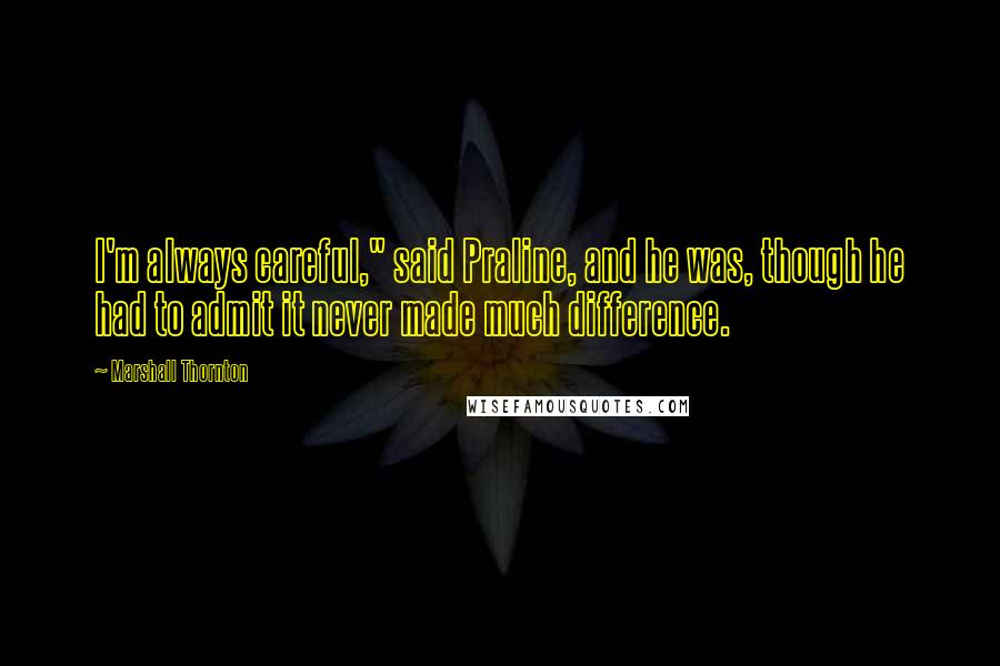 Marshall Thornton Quotes: I'm always careful," said Praline, and he was, though he had to admit it never made much difference.