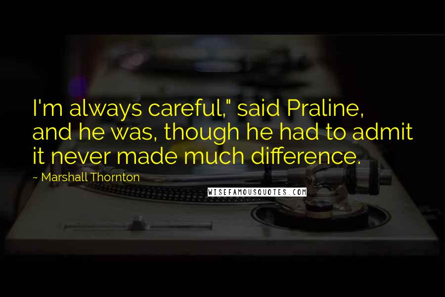 Marshall Thornton Quotes: I'm always careful," said Praline, and he was, though he had to admit it never made much difference.