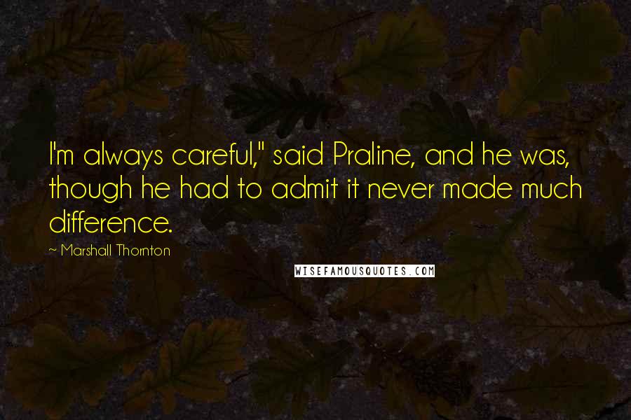 Marshall Thornton Quotes: I'm always careful," said Praline, and he was, though he had to admit it never made much difference.