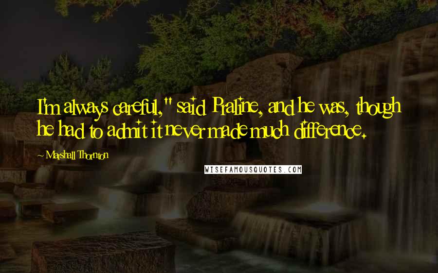 Marshall Thornton Quotes: I'm always careful," said Praline, and he was, though he had to admit it never made much difference.