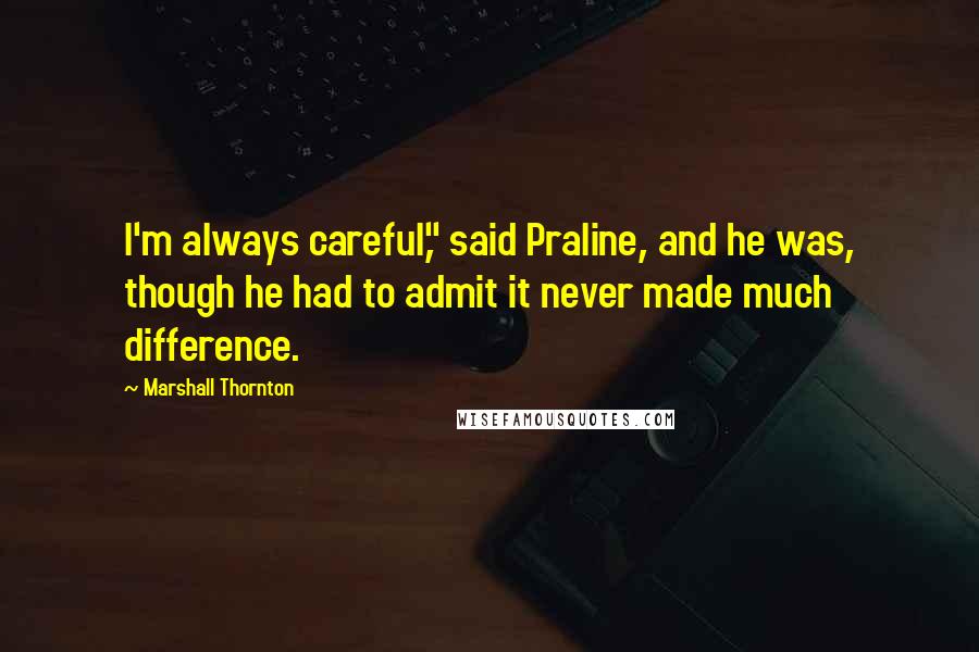 Marshall Thornton Quotes: I'm always careful," said Praline, and he was, though he had to admit it never made much difference.