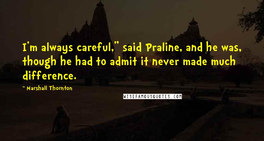 Marshall Thornton Quotes: I'm always careful," said Praline, and he was, though he had to admit it never made much difference.