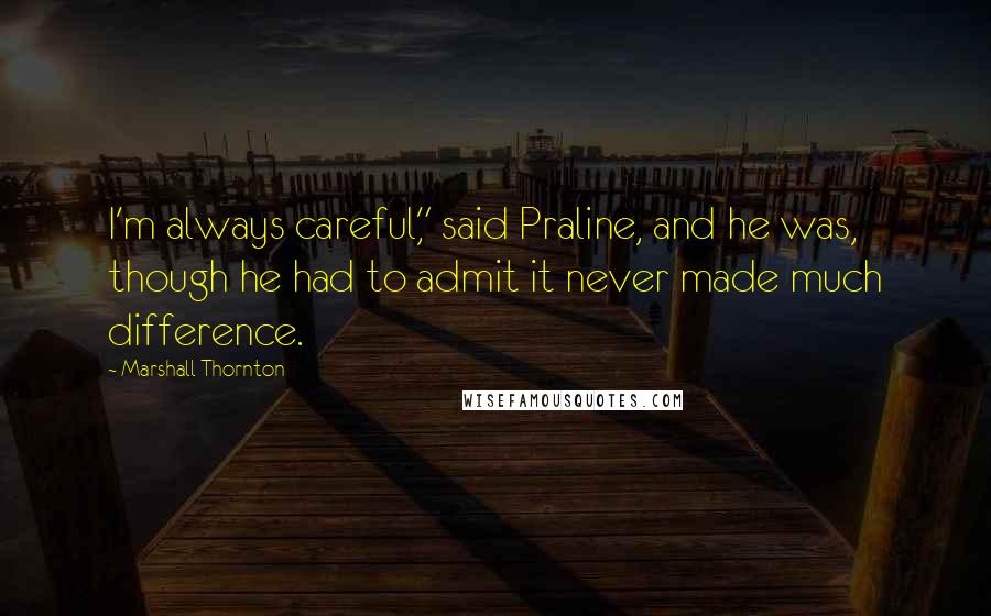 Marshall Thornton Quotes: I'm always careful," said Praline, and he was, though he had to admit it never made much difference.