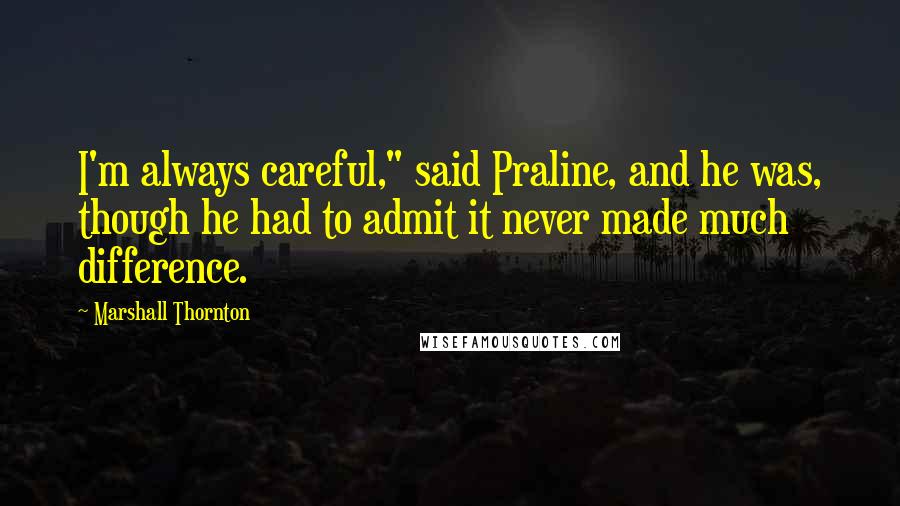 Marshall Thornton Quotes: I'm always careful," said Praline, and he was, though he had to admit it never made much difference.