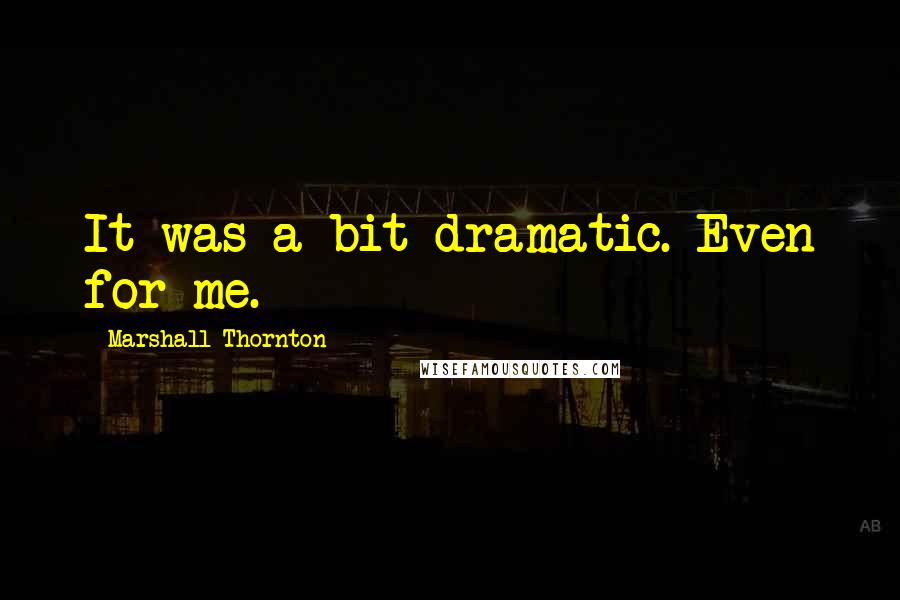 Marshall Thornton Quotes: It was a bit dramatic. Even for me.