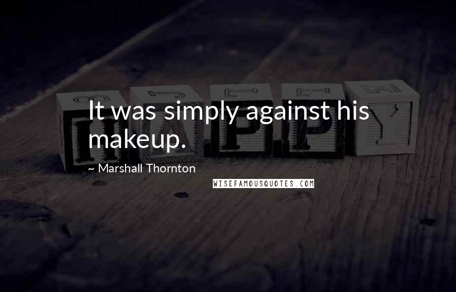 Marshall Thornton Quotes: It was simply against his makeup.