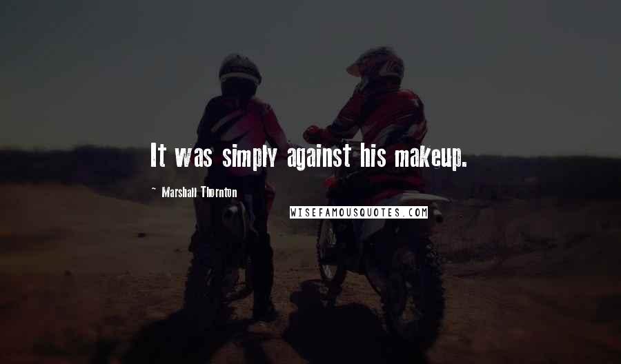 Marshall Thornton Quotes: It was simply against his makeup.