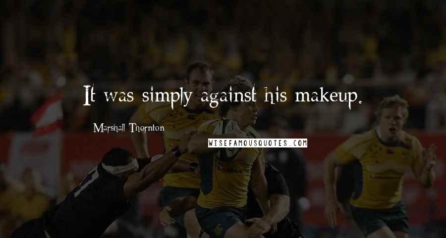 Marshall Thornton Quotes: It was simply against his makeup.