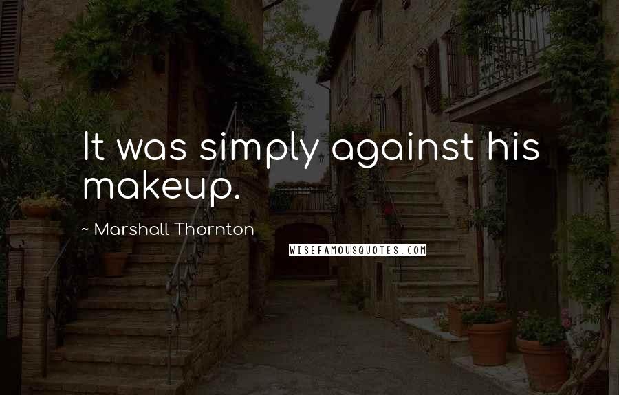 Marshall Thornton Quotes: It was simply against his makeup.