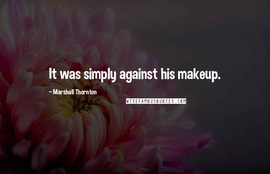 Marshall Thornton Quotes: It was simply against his makeup.