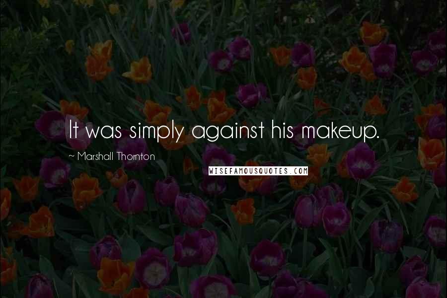 Marshall Thornton Quotes: It was simply against his makeup.