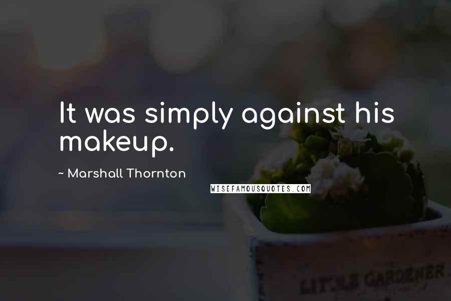 Marshall Thornton Quotes: It was simply against his makeup.