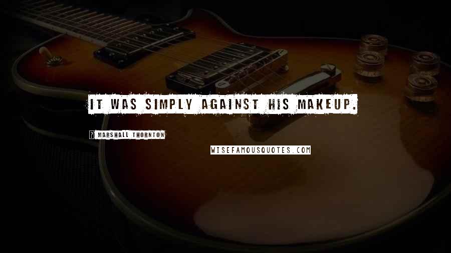 Marshall Thornton Quotes: It was simply against his makeup.