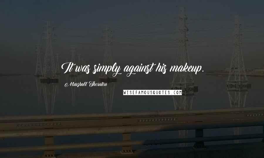 Marshall Thornton Quotes: It was simply against his makeup.