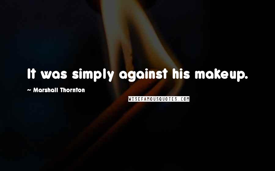 Marshall Thornton Quotes: It was simply against his makeup.