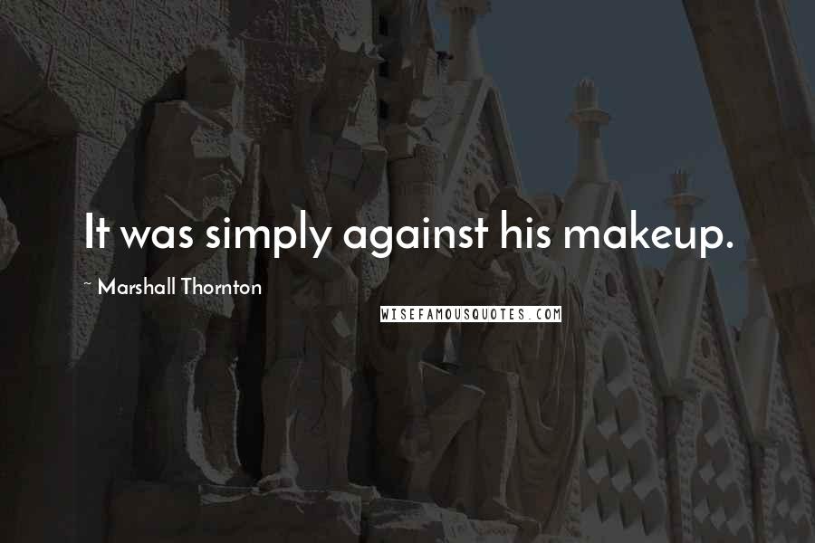 Marshall Thornton Quotes: It was simply against his makeup.