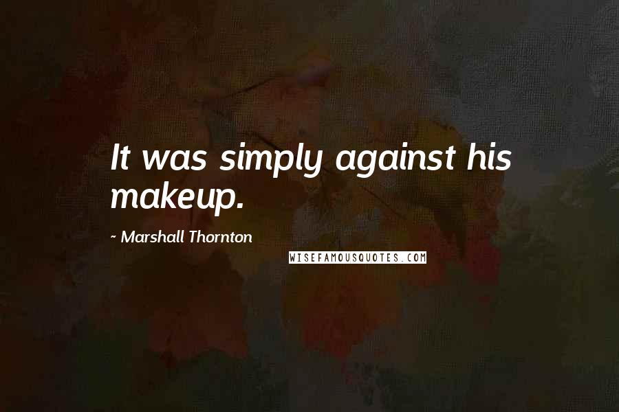 Marshall Thornton Quotes: It was simply against his makeup.