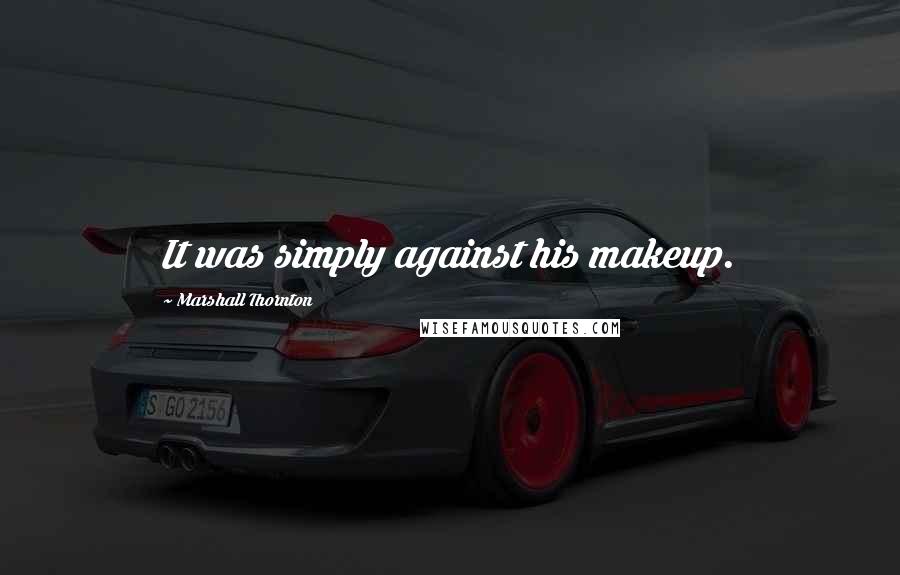 Marshall Thornton Quotes: It was simply against his makeup.